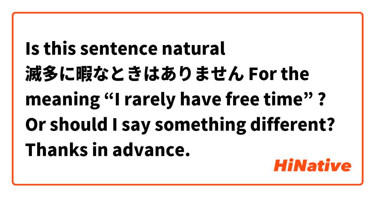 Is this sentence natural
滅多に暇なときはありません
For the meaning “I rarely have free time” ?
Or should I say something different?
Thanks in advance.
