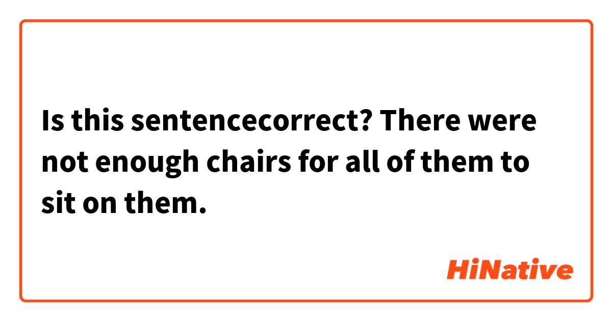 Is this sentencecorrect?

There were not enough chairs for all of them to sit on them. 