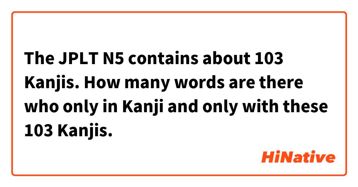 The JPLT N5 contains about 103 Kanjis. How many words are there who only in Kanji and only with these 103 Kanjis. 