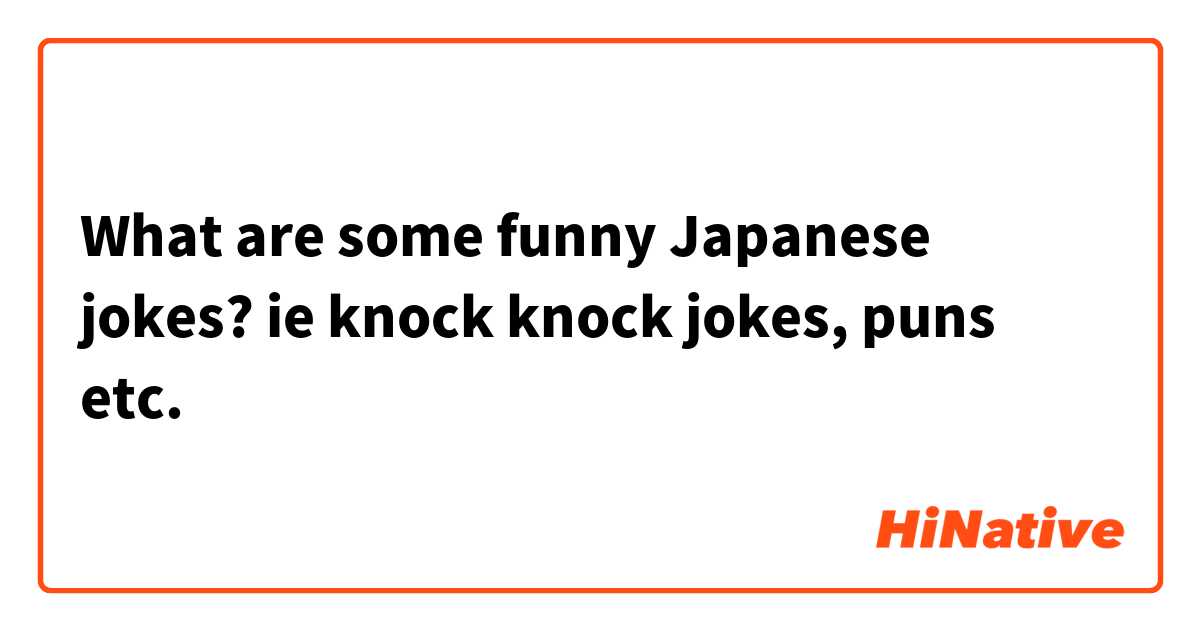 What are some funny Japanese jokes? ie knock knock jokes, puns etc. |  HiNative