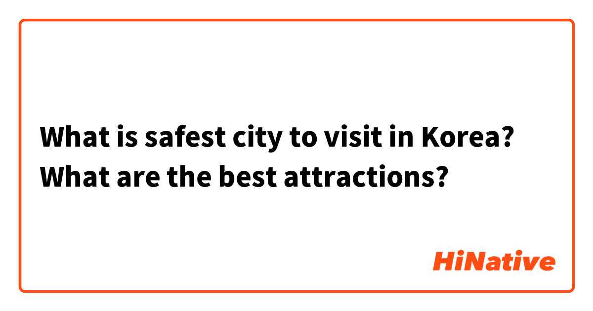 What is safest city to visit in Korea? What are the best attractions?