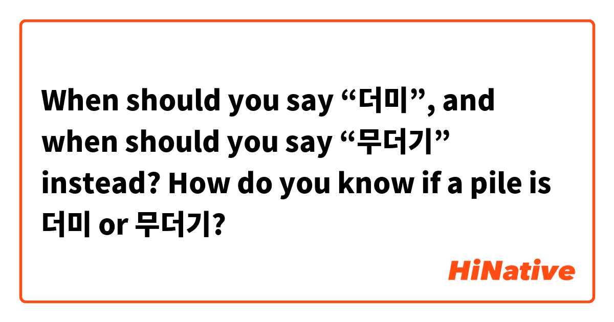 When should you say “더미”, and when should you say “무더기” instead? How do you know if a pile is 더미 or 무더기?