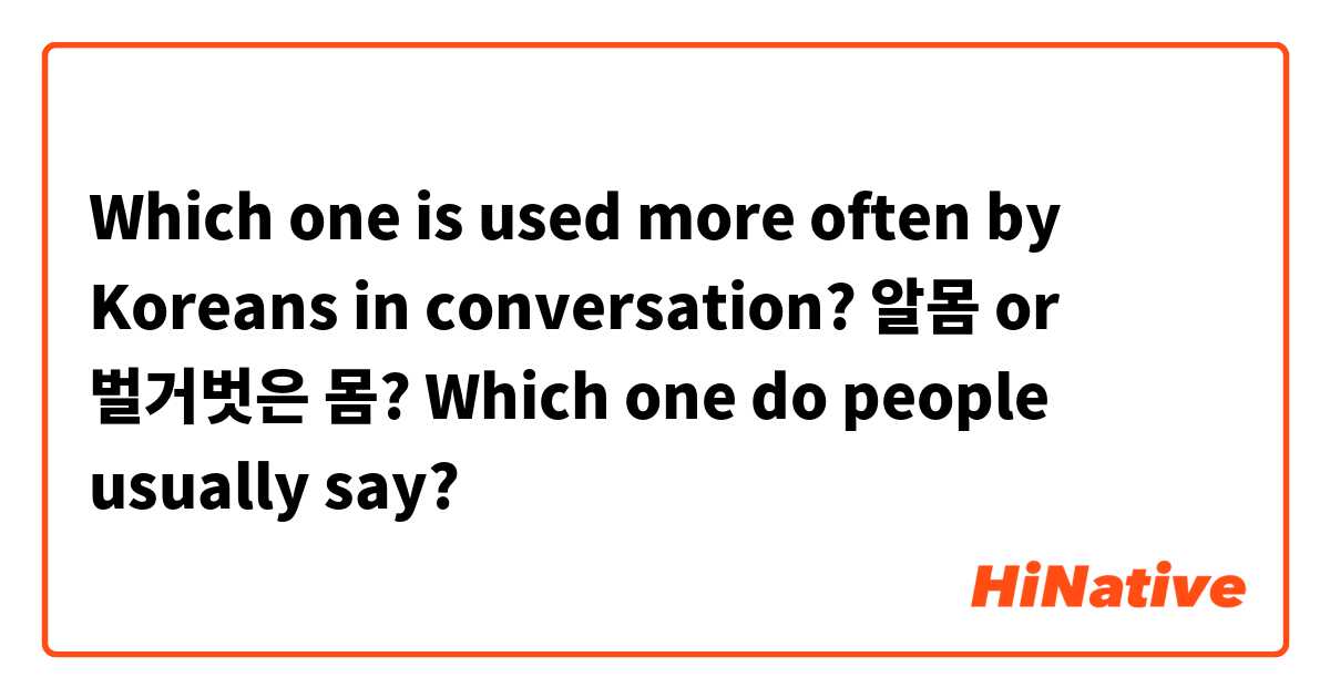 Which one is used more often by Koreans in conversation? 알몸 or 벌거벗은 몸? Which one do people usually say?