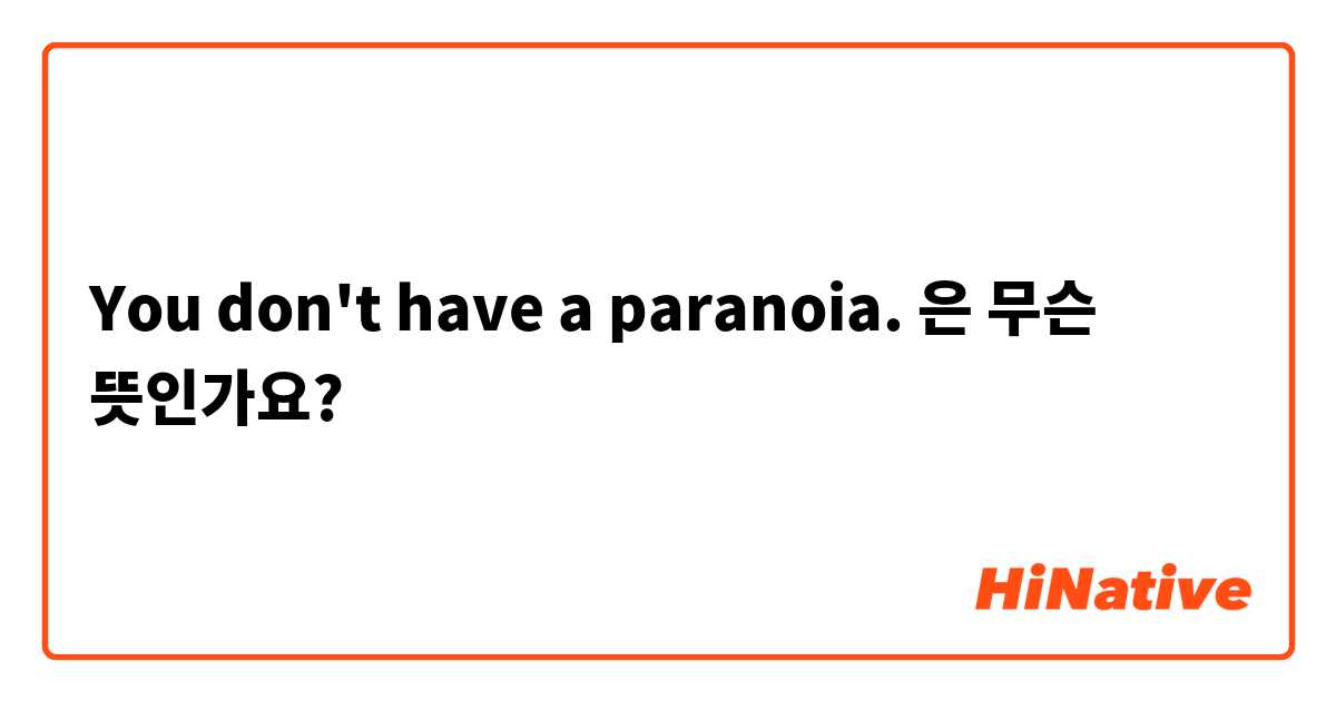 You don't have a paranoia.은 무슨 뜻인가요?