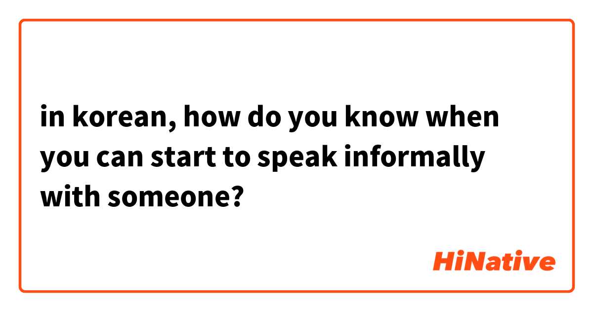 in korean, how do you know when you can start to speak informally with someone? 