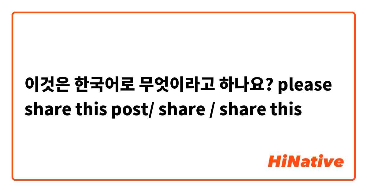 이것은 한국어로 무엇이라고 하나요? please share this post/ share / share this
