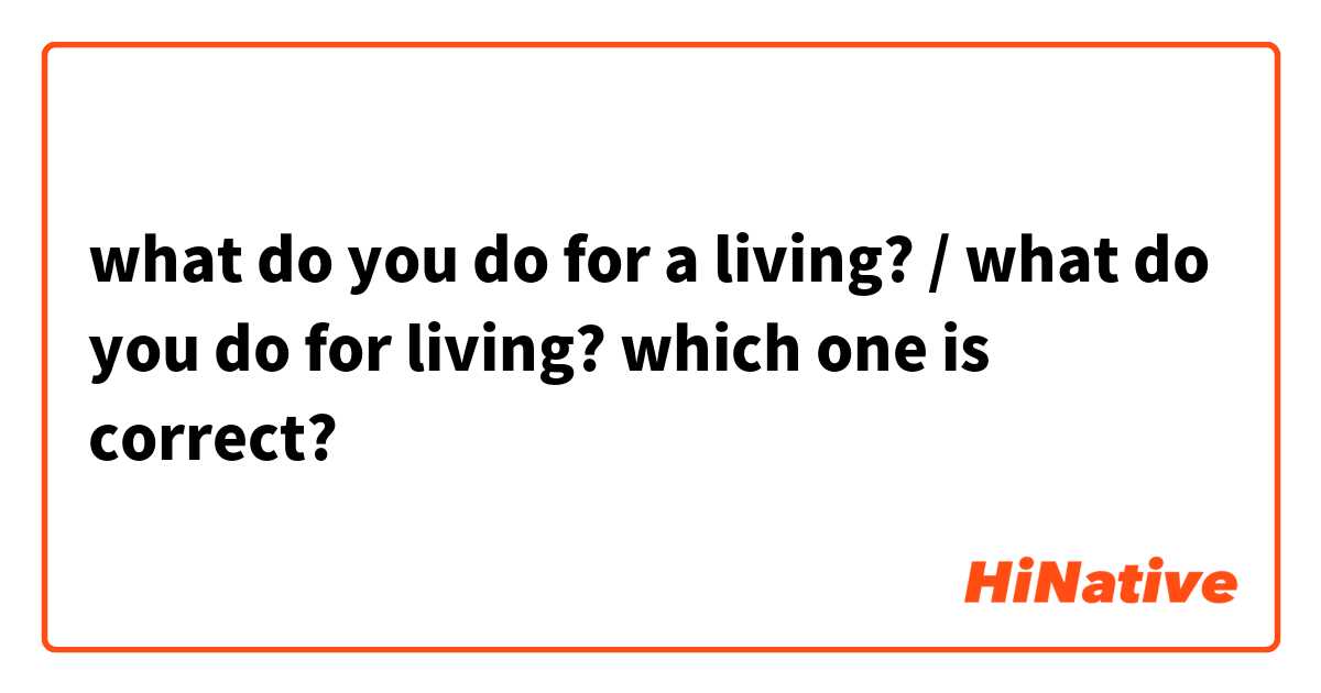 what do you do for a living? / what do you do for living?
which one is correct?