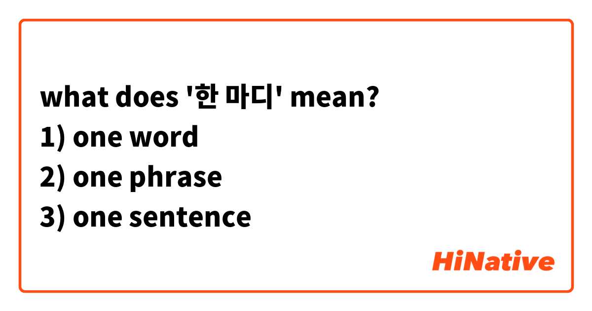 what does '한 마디' mean?
1) one word
2) one phrase
3) one sentence