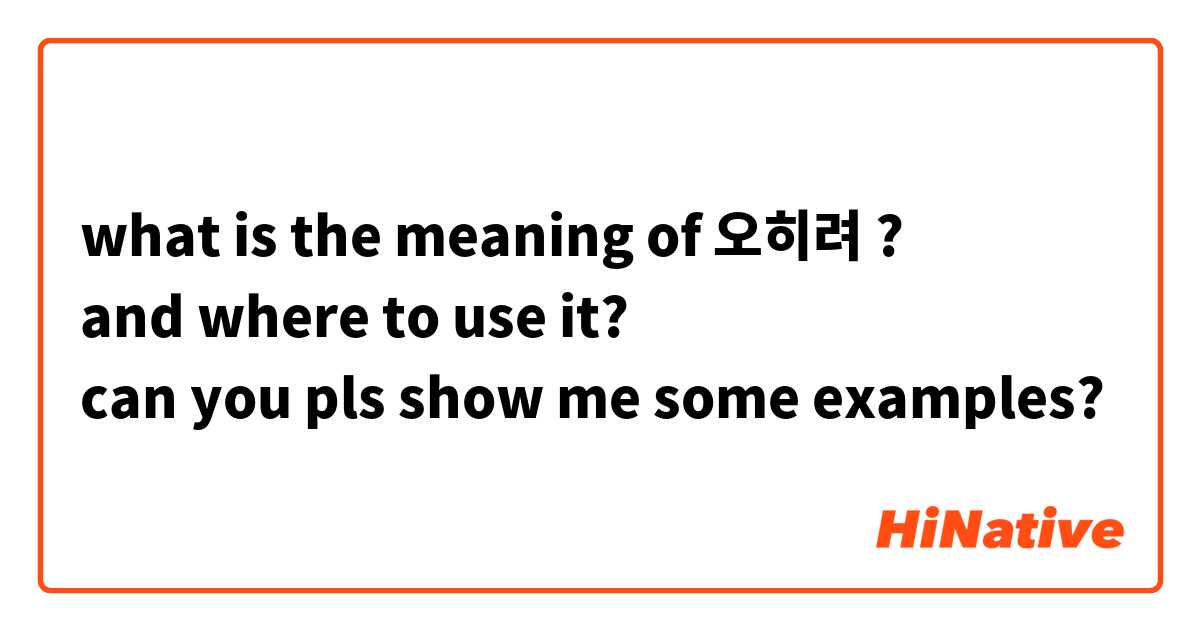 what is the meaning of 오히려 ?
and where to use it?
can you pls show me some examples? 