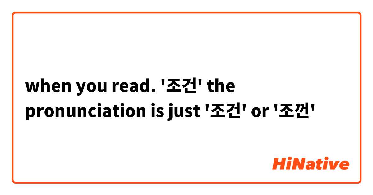 when you read. '조건' the pronunciation is just '조건' or  '조껀'