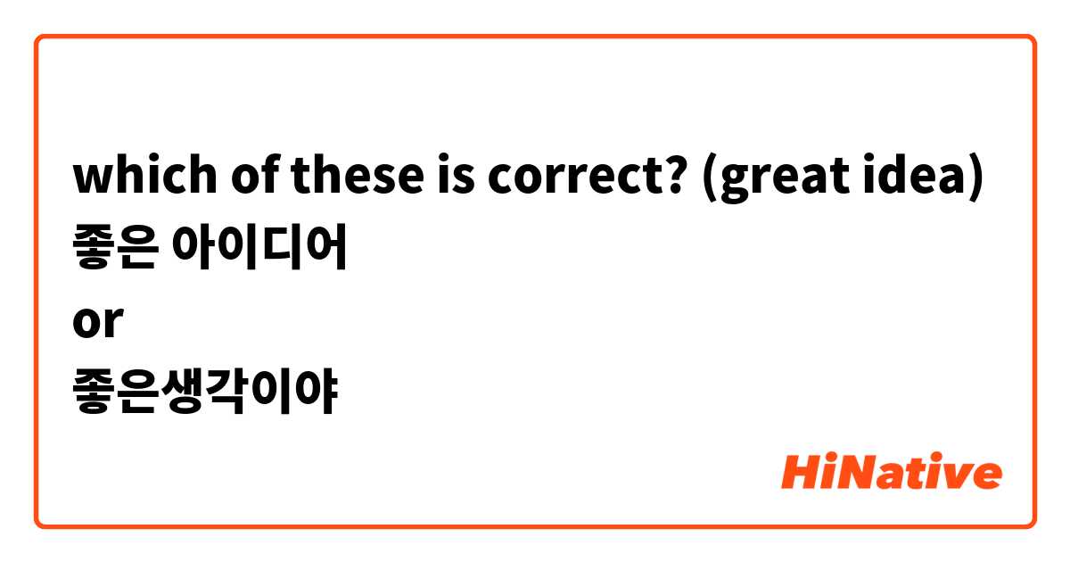 which of these is correct? (great idea)
좋은 아이디어
or 
좋은생각이야