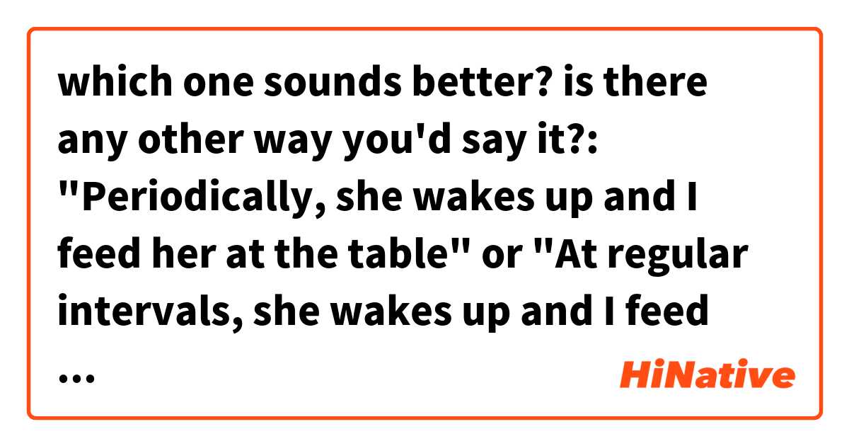 which one sounds better? is there any other way you'd say it?:
"Periodically, she wakes up and I feed her at the table"

or 

"At regular intervals, she wakes up and I feed her at the table"

