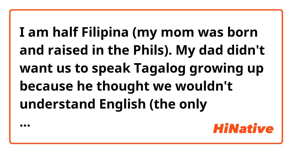 I Am Half Filipina My Mom Was Born And Raised In The Phils My Dad Didn T Want Us To Speak alog Growing Up Because He Thought We Wouldn T Understand English The Only