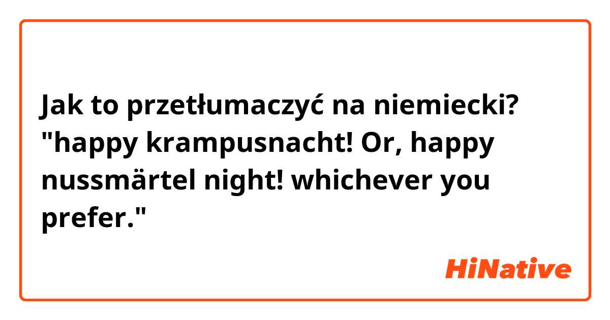 Jak to przetłumaczyć na niemiecki? "happy krampusnacht! Or, happy nussmärtel night! whichever you prefer."