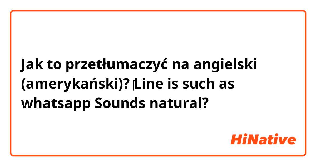 Jak to przetłumaczyć na angielski (amerykański)? ‎Line is such as whatsapp
Sounds natural? 