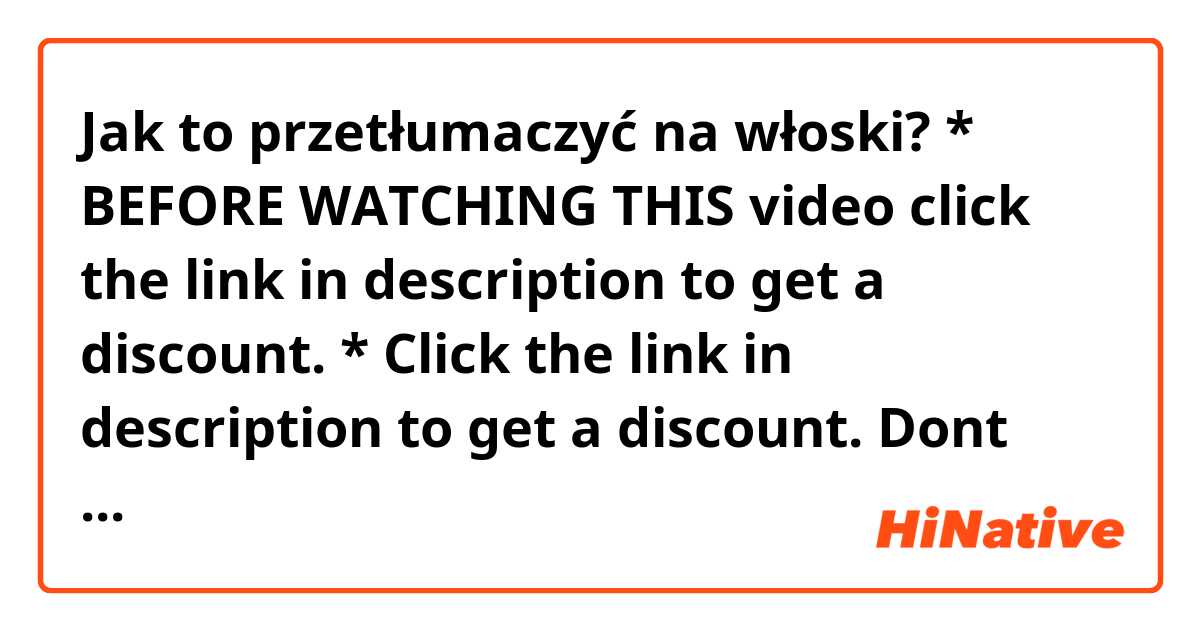 Jak to przetłumaczyć na włoski?  * BEFORE WATCHING THIS video click the link in description to get a discount.   * Click the link in description to get a discount. Dont wait anymore. 