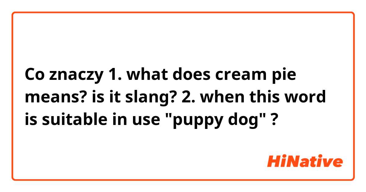 Co znaczy 1. what does cream pie means? is it slang?

2. when this word is suitable in use "puppy dog" ?