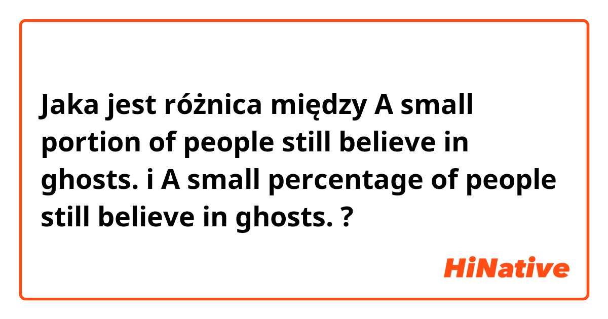 Jaka jest różnica między A small portion of people still believe in ghosts. i A small percentage of people still believe in ghosts. ?