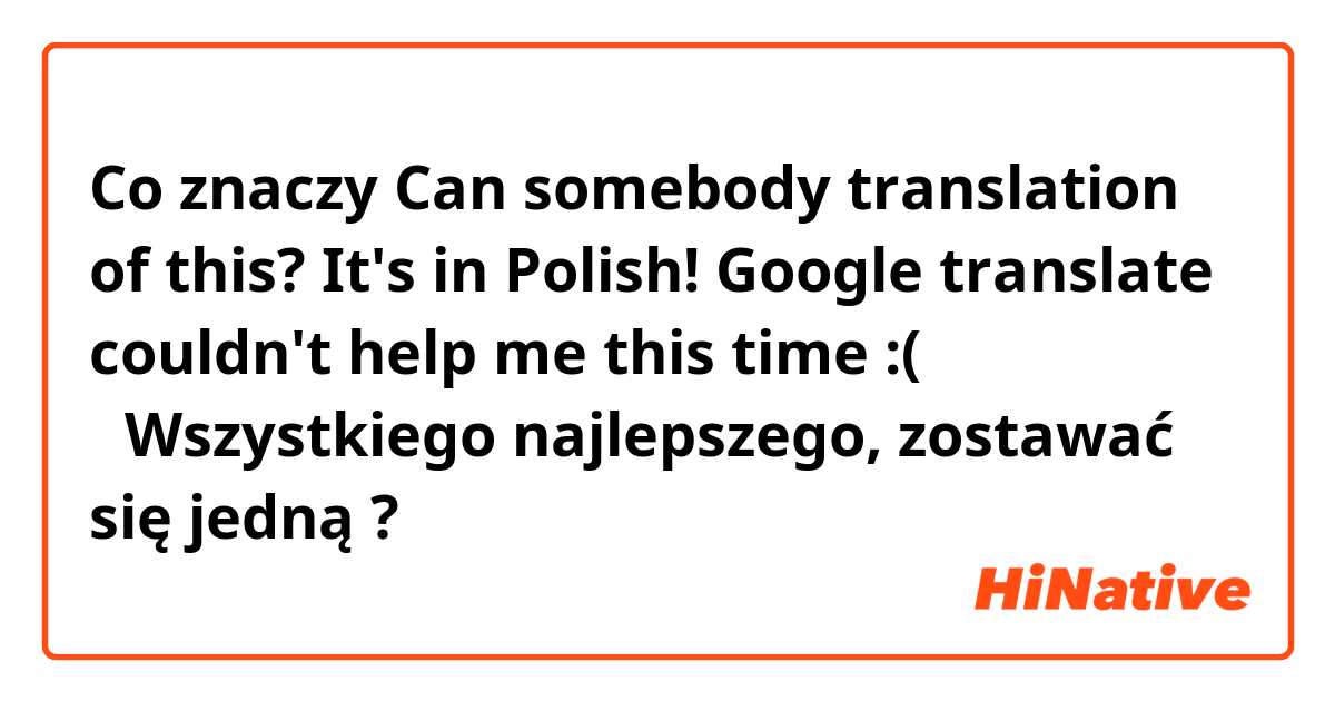 Co znaczy  Can somebody  translation of this? It's in Polish! Google translate couldn't help me this time :(

▶️Wszystkiego najlepszego, zostawać się jedną

?