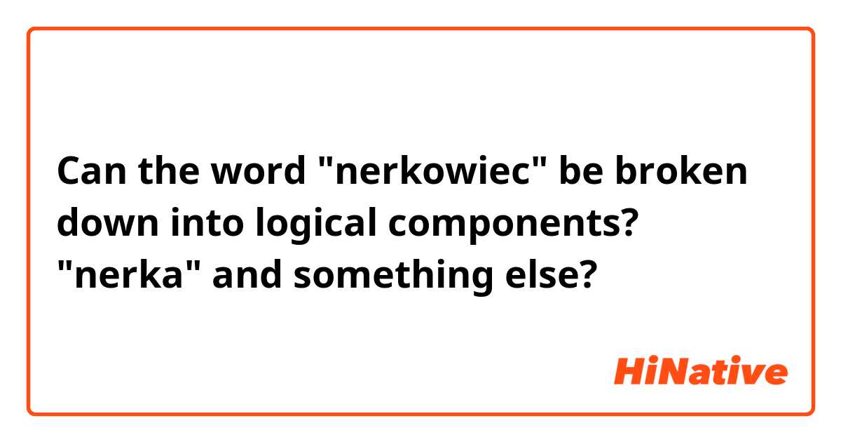 Can the word "nerkowiec" be broken down into logical components? "nerka" and something else?