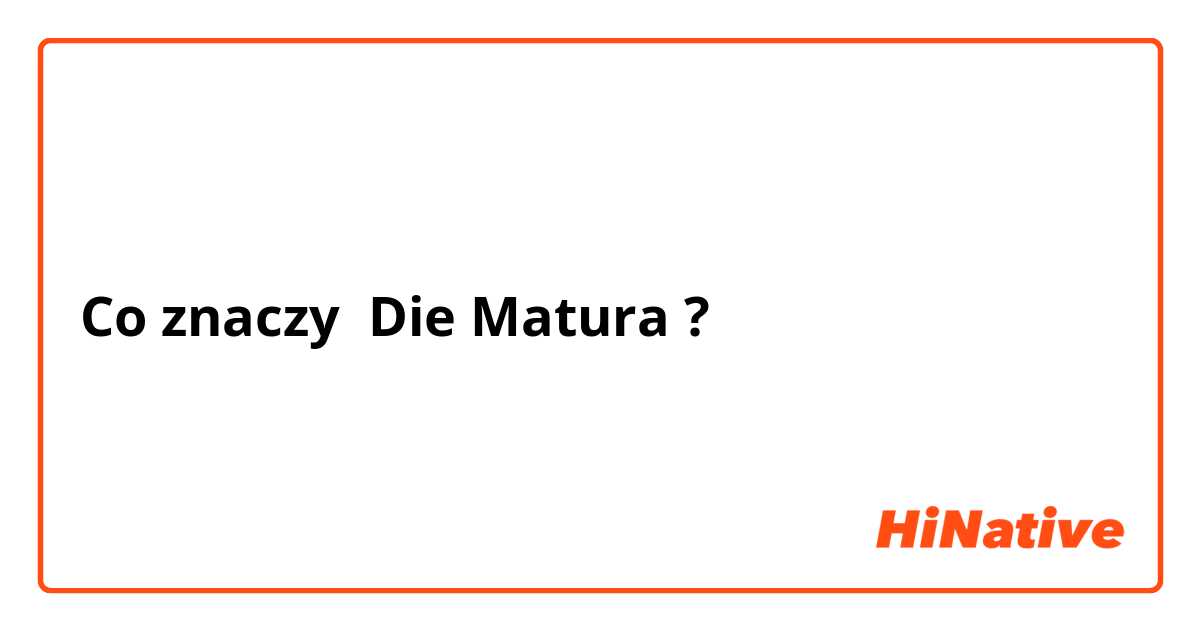 Co znaczy Die Matura ?