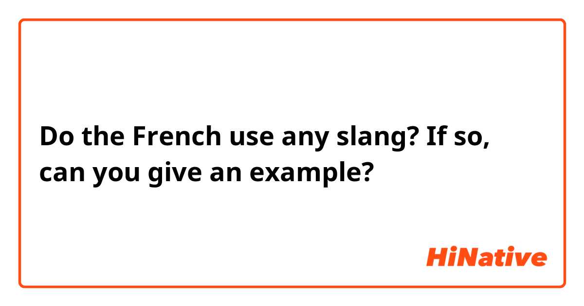 Do the French use any slang? If so, can you give an example?