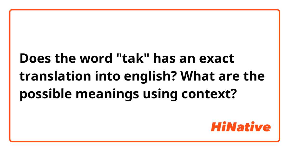 Does the word "tak" has an exact translation into english? What are the possible meanings using context?