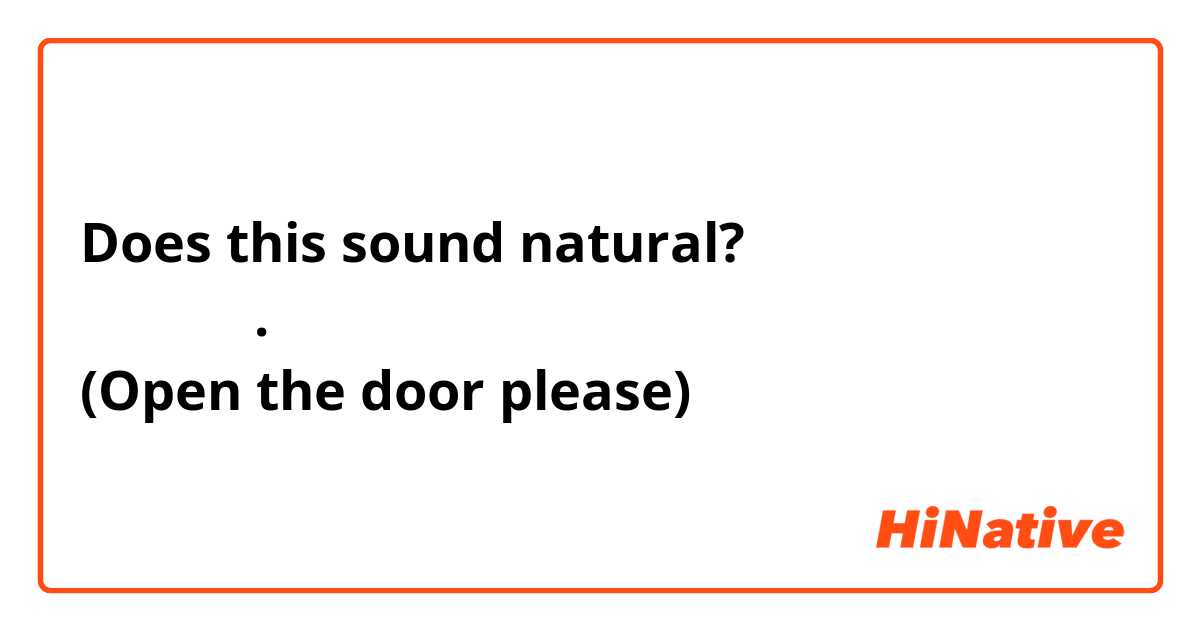 Does this sound natural?
문을 펴세요.
(Open the door please)