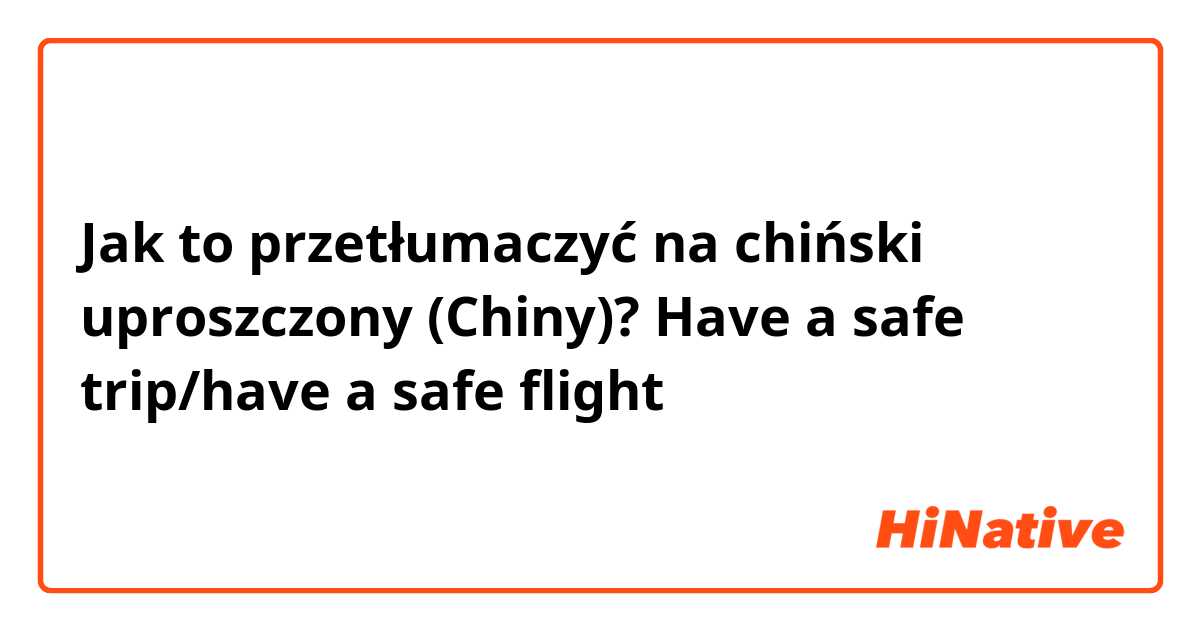 Jak to przetłumaczyć na chiński uproszczony (Chiny)? Have a safe trip/have a safe flight