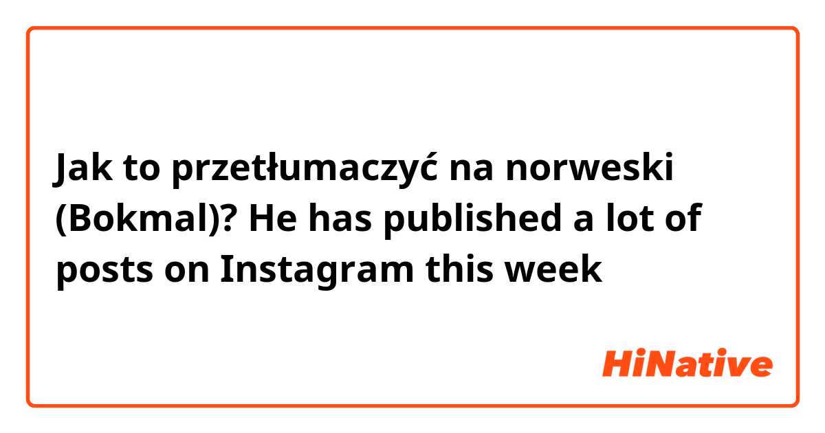 Jak to przetłumaczyć na norweski (Bokmal)? He has published a lot of posts on Instagram this week