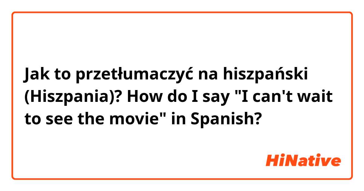 Jak to przetłumaczyć na hiszpański (Hiszpania)? How do I say "I can't wait to see the movie" in Spanish?