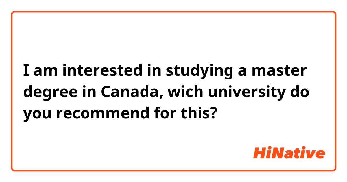 I am interested in studying a master degree in Canada, wich university do you recommend for this? 