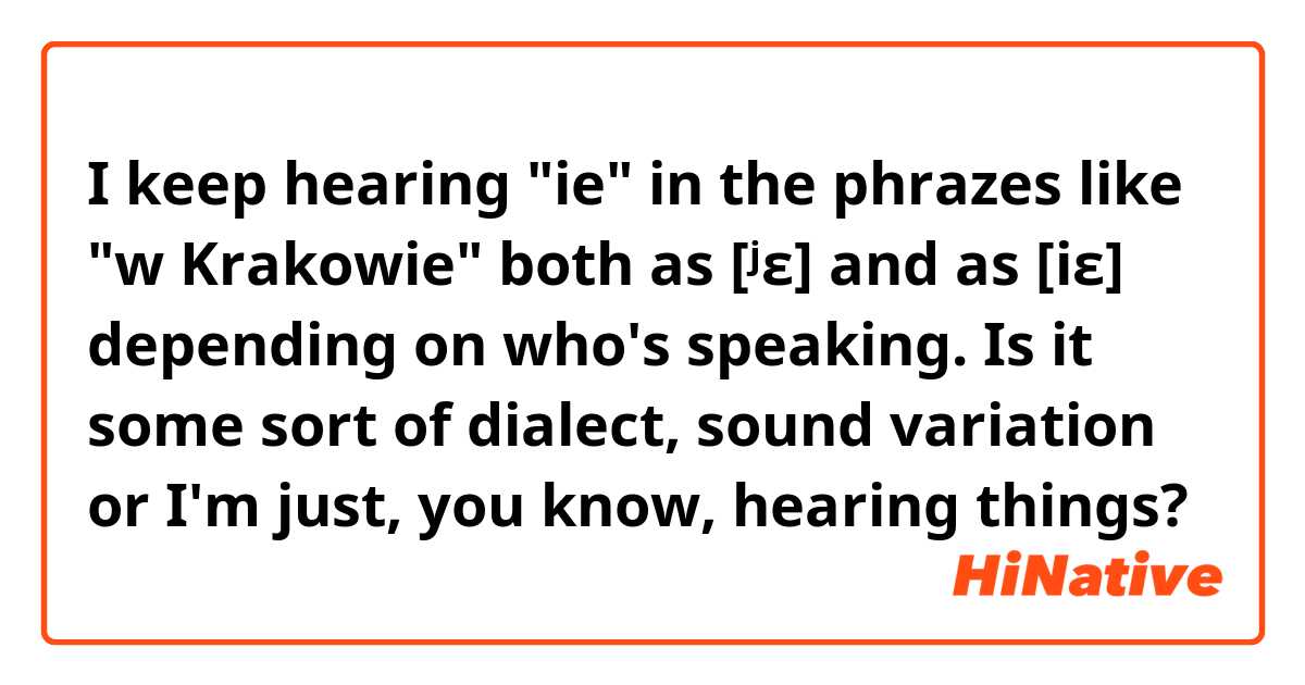 I keep hearing "ie" in the phrazes like "w Krakowie" both as [ʲɛ] and as [iɛ] depending on who's speaking. Is it some sort of dialect, sound variation or I'm just, you know, hearing things?