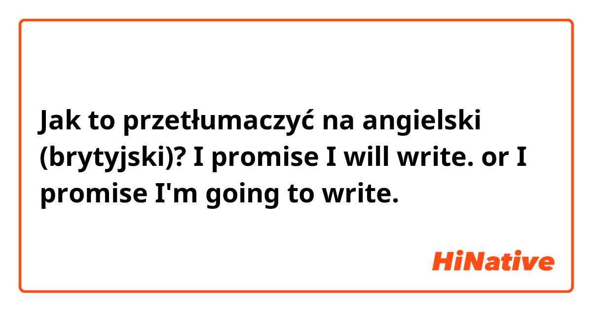 Jak to przetłumaczyć na angielski (brytyjski)? I promise I will write. or I promise I'm going to write.