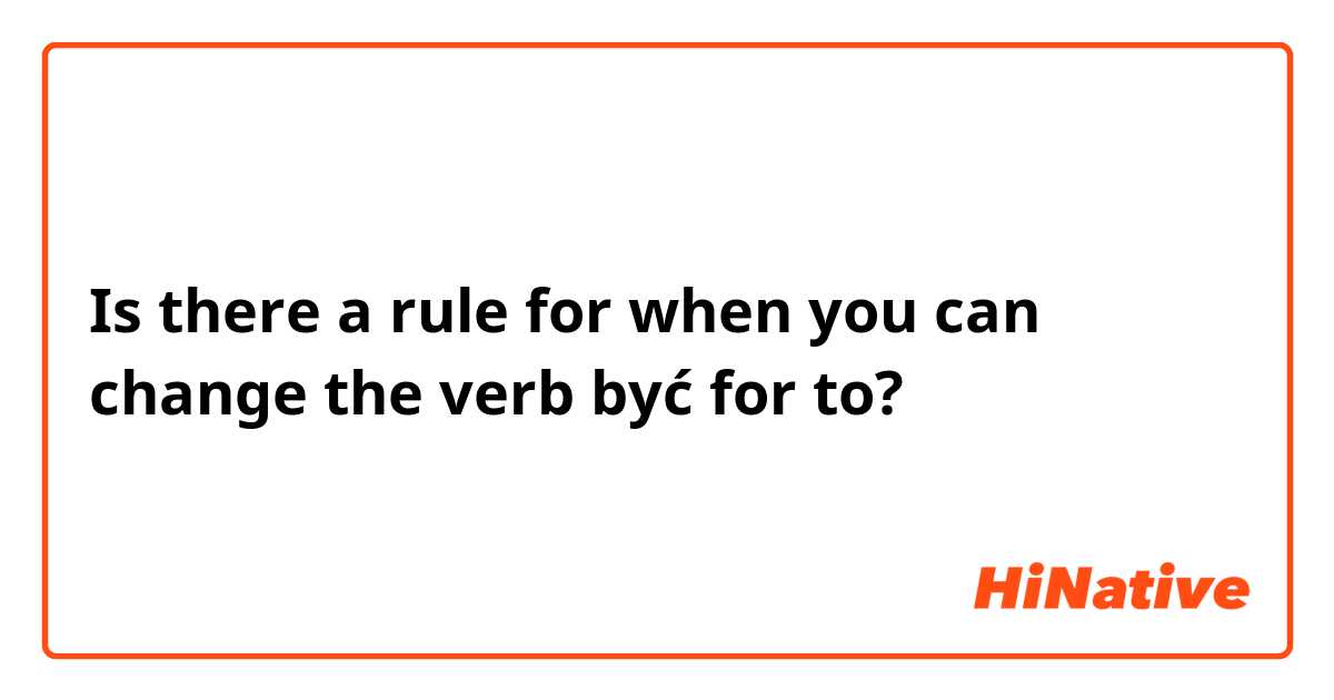 Is there a rule for when you can change the verb być for to?