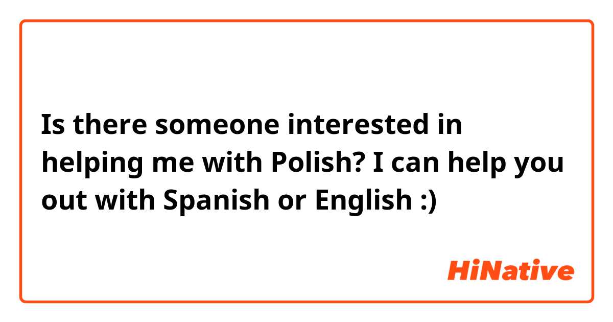 Is there someone interested in helping me with Polish? I can help you out with Spanish or English :)