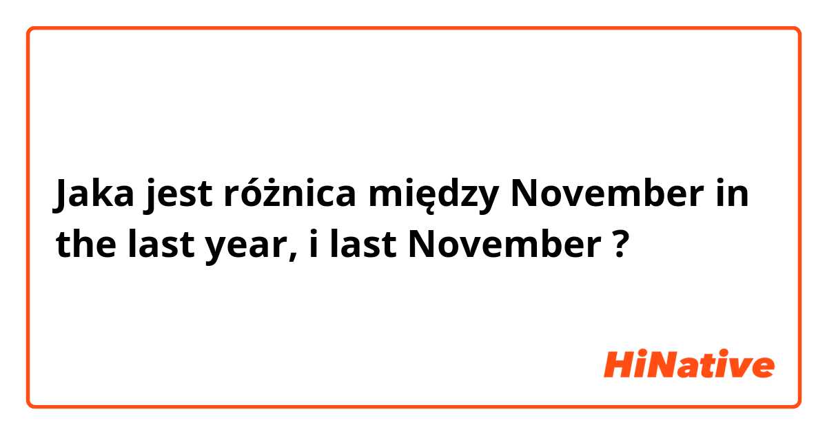 Jaka jest różnica między November in the last year, i last November ?