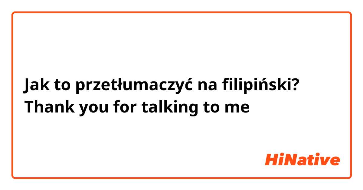 Jak to przetłumaczyć na Filipino? Thank you for talking to me