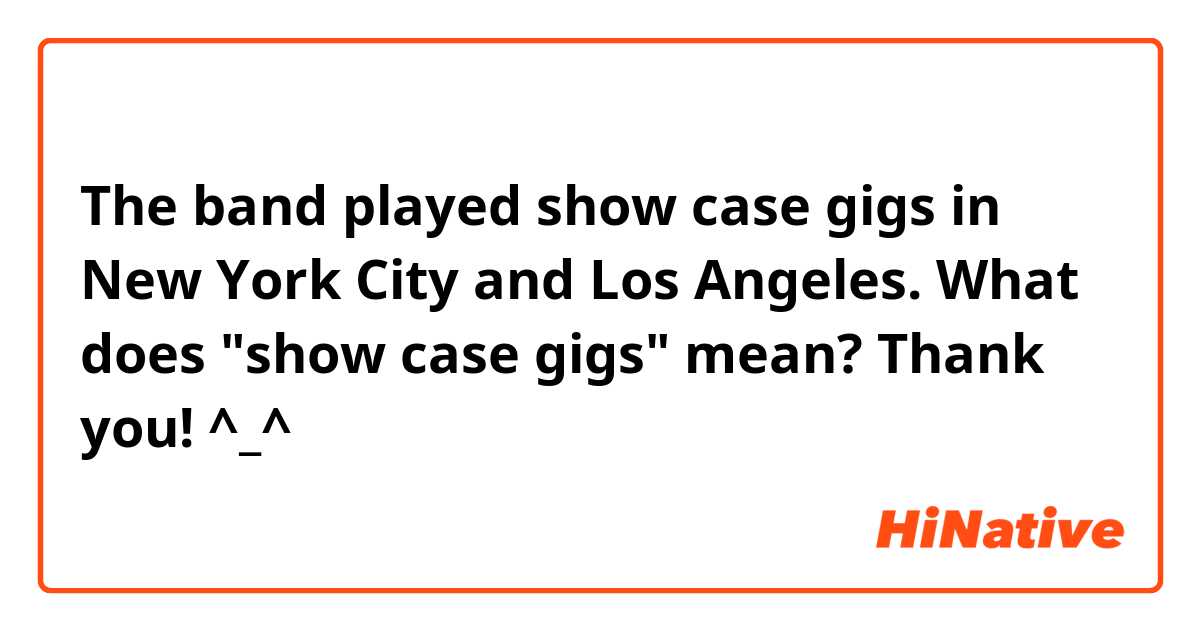 The band played show case gigs in New York City and Los Angeles.
What does "show case gigs" mean? Thank you! ^_^
