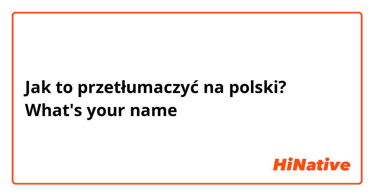 Jak to przetłumaczyć na polski? What's your name