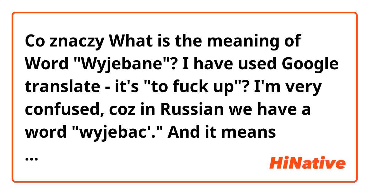 Co znaczy What is the meaning of Word "Wyjebane"?
I have used Google translate - it's "to fuck up"? 
I'm very confused, coz in Russian we have a word "wyjebac'." And it means literally  "to fuck somebody" :/?