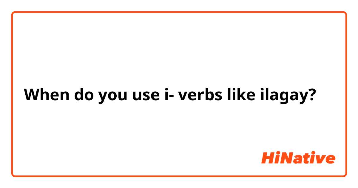 When do you use i- verbs like ilagay?