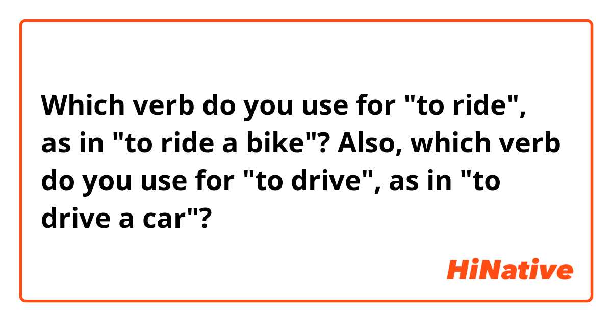 Which verb do you use for "to ride", as in "to ride a bike"?

Also, which verb do you use for "to drive", as in "to drive a car"?