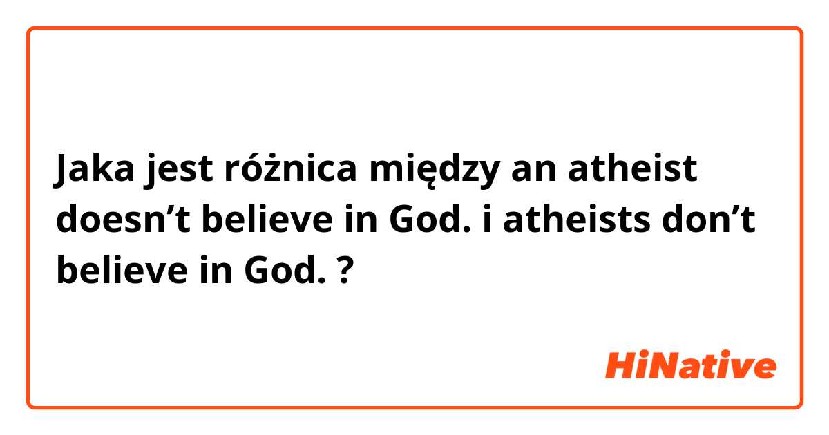 Jaka jest różnica między an atheist doesn’t believe in God.  i atheists don’t believe in God.  ?