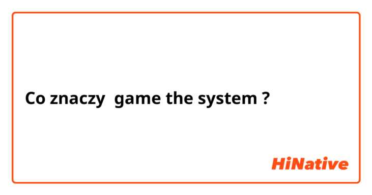 Co znaczy game the system ?