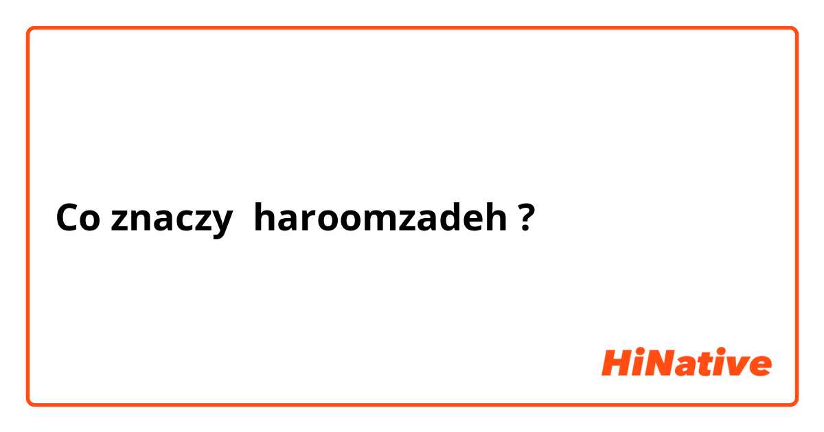 Co znaczy haroomzadeh?