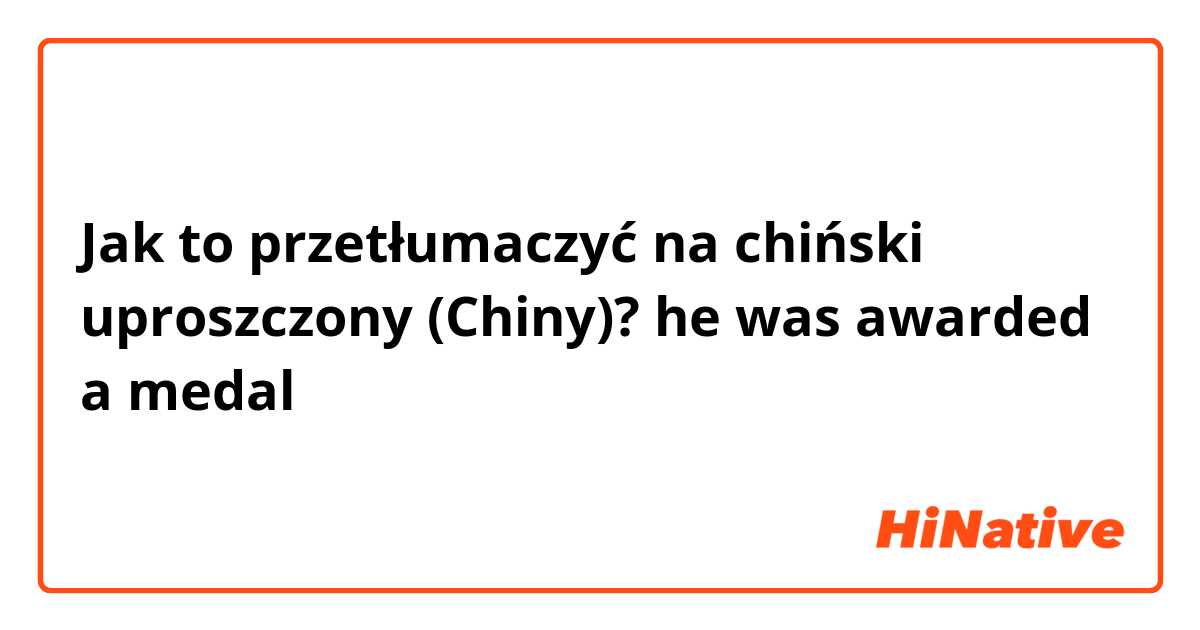 Jak to przetłumaczyć na chiński uproszczony (Chiny)? he was awarded a medal