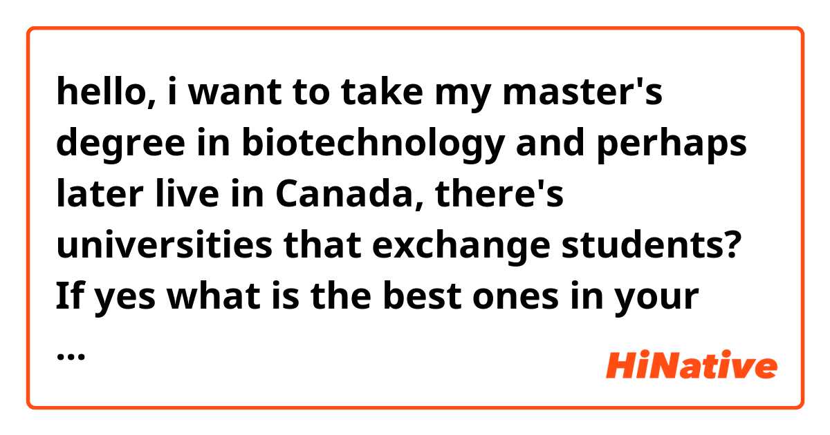 hello, i want to take my master's degree in biotechnology and perhaps later live in Canada, there's universities that exchange students? If yes what is the best ones in your opinion?