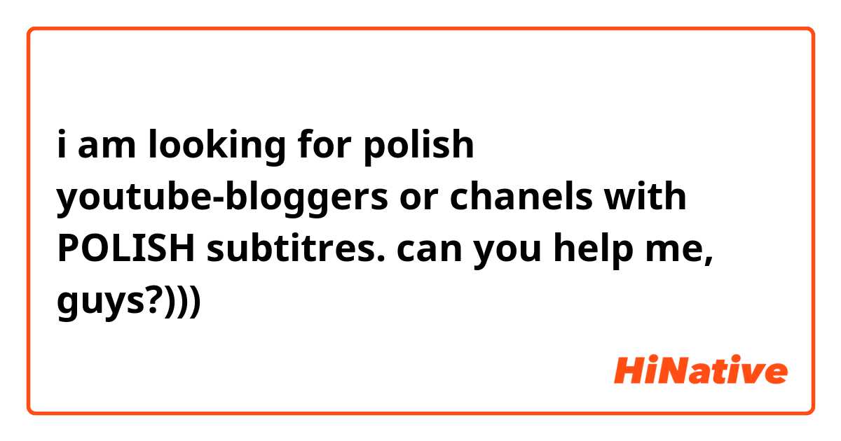 i am looking for polish youtube-bloggers or chanels with POLISH subtitres. can you help me, guys?)))