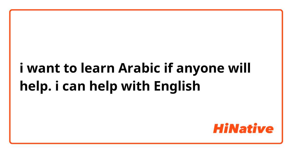 i want to learn Arabic if anyone will help.  i can help with English